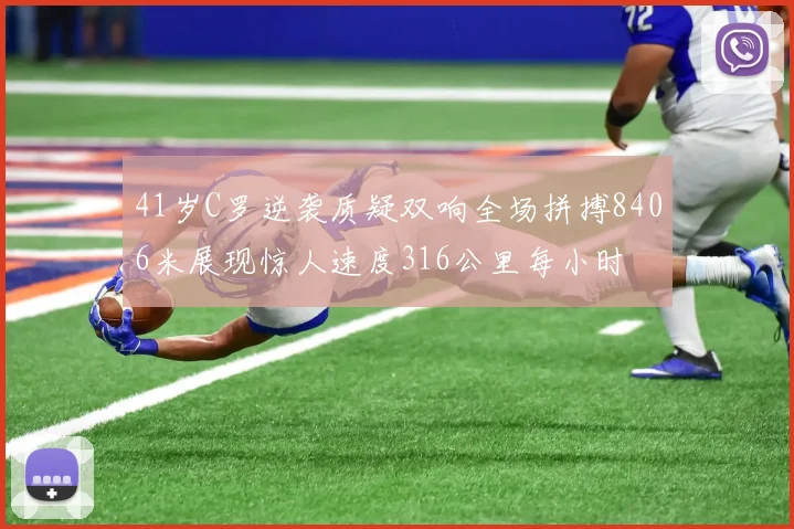 41岁C罗逆袭质疑双响全场拼搏8406米展现惊人速度316公里每小时