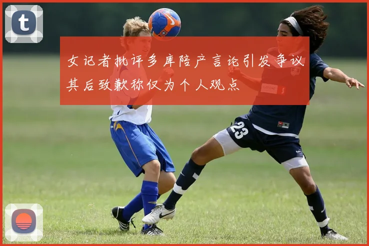 女记者批评多库陪产言论引发争议其后致歉称仅为个人观点