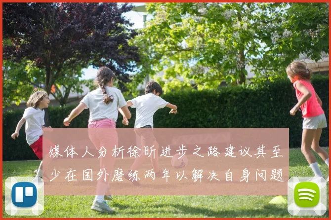 媒体人分析徐昕进步之路建议其至少在国外磨练两年以解决自身问题