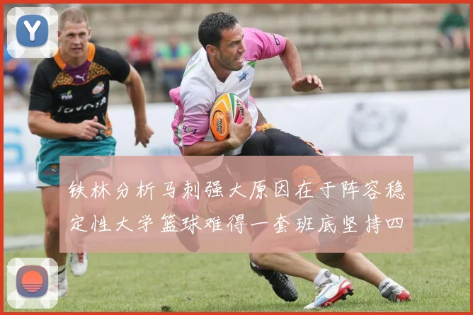 铁林分析马刺强大原因在于阵容稳定性大学篮球难得一套班底坚持四年