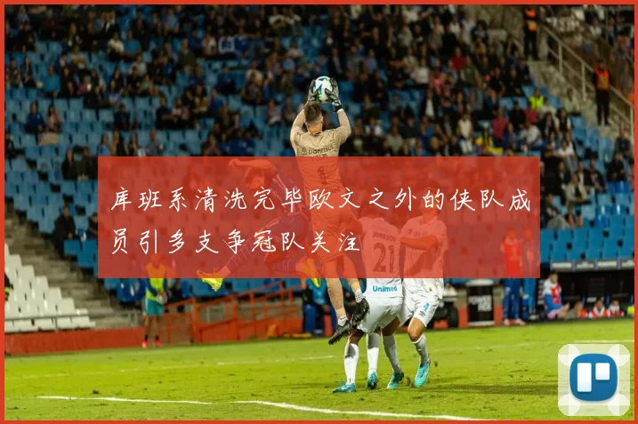 库班系清洗完毕欧文之外的侠队成员引多支争冠队关注