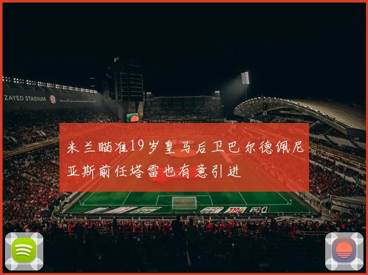 米兰瞄准19岁皇马后卫巴尔德佩尼亚斯前任塔雷也有意引进
