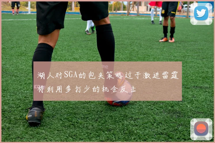 湖人对SGA的包夹策略过于激进雷霆将利用多打少的机会反击