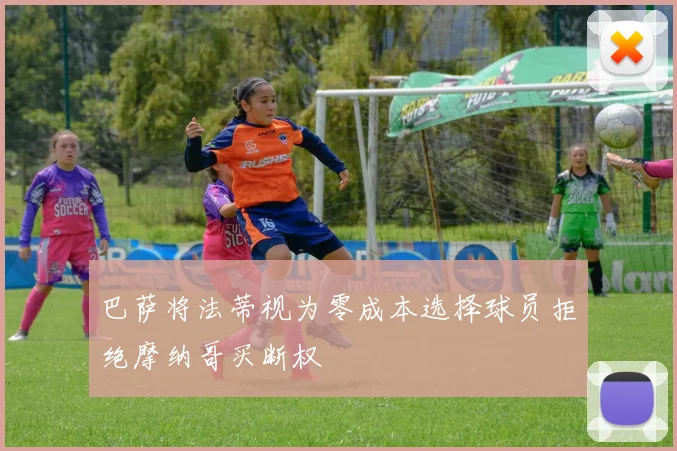 巴萨将法蒂视为零成本选择球员拒绝摩纳哥买断权