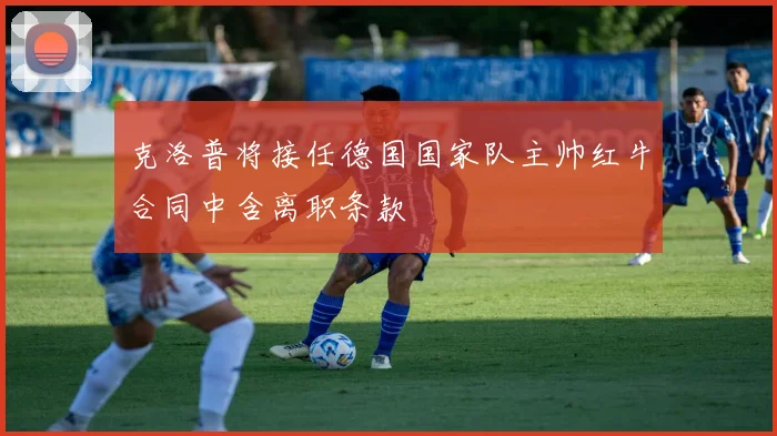 克洛普将接任德国国家队主帅红牛合同中含离职条款
