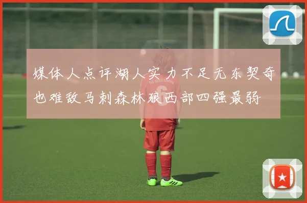 媒体人点评湖人实力不足无东契奇也难敌马刺森林狼西部四强最弱